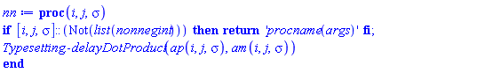 proc (i, j, sigma) if [i, j, sigma]::(Not(list(nonnegint))) then return 'procname(args)' end if; Typesetting:-delayDotProduct(ap(i, j, sigma), am(i, j, sigma)) end proc