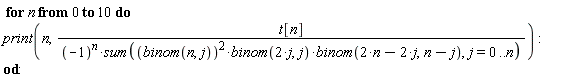 for n from 0 to 10 do print(n, t[n]/((-1)^n*(sum(binom(n, j)^2*binom(2*j, j)*binom(2*n-2*j, n-j), j = 0 .. n)))) end do:
