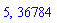 5, 36784