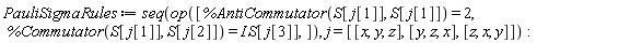 PauliSigmaRules := seq(op([%AntiCommutator(S[j[1]], S[j[1]]) = 2, %Commutator(S[j[1]], S[j[2]]) = I*S[j[3]]]), j = [[x, y, z], [y, z, x], [z, x, y]])