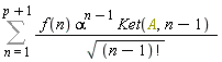 Sum(f(n)*alpha^(n-1)*Ket(A, n-1)/sqrt(factorial(n-1)), n = 1 .. p+1)