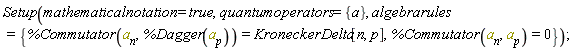 Setup(mathematicalnotation = true, quantumoperators = {a}, algebrarules = {%Commutator(a[n], a[p]) = 0, %Commutator(a[n], %Dagger(a[p])) = KroneckerDelta[n, p]});