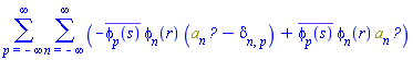 sum(sum(-conjugate(phi[p](s))*phi[n](r)*(Physics:-`*`(a[n], Physics:-Dagger(a[p]))-Physics:-KroneckerDelta[n, p])+conjugate(phi[p](s))*phi[n](r)*Physics:-`*`(a[n], Physics:-Dagger(a[p])), n = -infinity .. infinity), p = -infinity .. infinity)