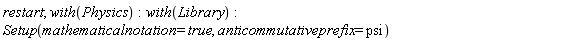 restart; with(Physics); with(Library); Setup(mathematicalnotation = true, anticommutativeprefix = psi)
