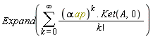 Expand(sum(((alpha*ap)^k.Ket(A, 0))/factorial(k), k = 0 .. infinity))
