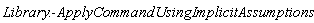 Library:-ApplyCommandUsingImplicitAssumptions