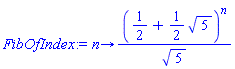 proc (n) options operator, arrow; (1/2+(1/2)*sqrt(5))^n/sqrt(5) end proc