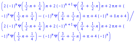 (2*(-1)^n*Psi((1/2)*n+1/4)*n+2*(-1)^(n+1)*Psi(3/4+(1/2)*n)*n+2*Pi*n+(-1)^n*Psi((1/2)*n+1/4)-(-1)^n*Psi(3/4+(1/2)*n)+Pi+4*(-1)^n+8*n+4)/(2*(-1)^n*Psi((1/2)*n+1/4)*n+2*(-1)^(n+1)*Psi(3/4+(1/2)*n)*n+2*Pi*n+(-1)^n*Psi((1/2)*n+1/4)-(-1)^n*Psi(3/4+(1/2)*n)+Pi+4*(-1)^n)
