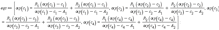 eqs := [alpha*y(c[1]) = R[1]*(alpha*y(c[1])-c[1])/(alpha*y(c[1])-c[1]-A[1])+R[2]*(alpha*y(c[1])-c[1])/(alpha*y(c[1])-c[1]-A[2]), alpha*y(c[2]) = R[1]*(alpha*y(c[2])-c[2])/(alpha*y(c[2])-c[2]-A[1])+R[2]*(alpha*y(c[2])-c[2])/(alpha*y(c[2])-c[2]-A[2]), alpha*y(c[3]) = R[1]*(alpha*y(c[3])-c[3])/(alpha*y(c[3])-c[3]-A[1])+R[2]*(alpha*y(c[3])-c[3])/(alpha*y(c[3])-c[3]-A[2]), alpha*y(c[4]) = R[1]*(alpha*y(c[4])-c[4])/(alpha*y(c[4])-c[4]-A[1])+R[2]*(alpha*y(c[4])-c[4])/(alpha*y(c[4])-c[4]-A[2])]