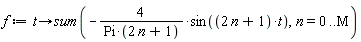 f := proc (t) options operator, arrow; sum(-4*sin((2*n+1)*t)/(Pi*(2*n+1)), n = 0 .. M) end proc