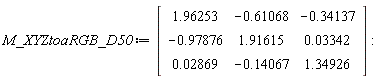 M_XYZtoaRGB_D50 := Matrix(3, 3, {(1, 1) = 1.96253, (1, 2) = -.61068, (1, 3) = -.34137, (2, 1) = -.97876, (2, 2) = 1.91615, (2, 3) = 0.3342e-1, (3, 1) = 0.2869e-1, (3, 2) = -.14067, (3, 3) = 1.34926})
