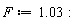 F := 1.03: