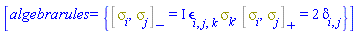 [algebrarules = {%AntiCommutator(Physics:-Psigma[i], Physics:-Psigma[j]) = 2*Physics:-KroneckerDelta[i, j], %Commutator(Physics:-Psigma[i], Physics:-Psigma[j]) = I*Physics:-LeviCivita[i, j, k]*Physics:-Psigma[k]}]