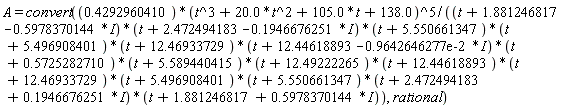 A = convert(.4292960410*(t^3+20.0*t^2+105.0*t+138.0)^5/(((t+1.881246817-.5978370144*I)*(t+2.472494183-.1946676251*I)*(t+5.550661347)*(t+5.496908401)*(t+12.46933729)*(t+12.44618893-0.9642646277e-2*I)*(t+.5725282710)*(t+5.589440415)*(t+12.49222265)*(t+12.44618893)*(t+12.46933729))*(t+5.496908401)*(t+5.550661347)*(t+2.472494183+.1946676251*I)*(t+1.881246817+.5978370144*I)), rational)