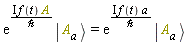 "(e)^((&ImaginaryI; f(t) A)/`&hbar;`) | A[a] >=(e)^((&ImaginaryI; f(t) a)/`&hbar;`) | A[a] >"