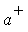 `#msup(mi("a"),mo("&plus;"))`