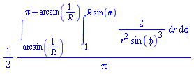 (1/2)*(int(int(2/(r^2*sin(phi)^3), r = 1 .. R*sin(phi)), phi = arcsin(1/R) .. Pi-arcsin(1/R)))/Pi