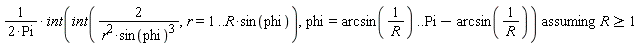 `assuming`([(int(int(2/(r^2*sin(phi)^3), r = 1 .. R*sin(phi)), phi = arcsin(1/R) .. Pi-arcsin(1/R)))/(2*Pi)], [R >= 1])