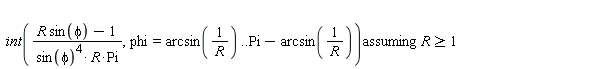 `assuming`([int((R*sin(phi)-1)/(sin(phi)^4*R*Pi), phi = arcsin(1/R) .. Pi-arcsin(1/R))], [R >= 1])