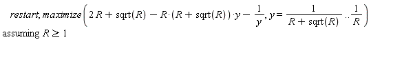 restart; `assuming`([maximize(2*R+sqrt(R)-R*(R+sqrt(R))*y-1/y, y = 1/(R+sqrt(R)) .. 1/R)], [R >= 1])