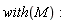 with(M):