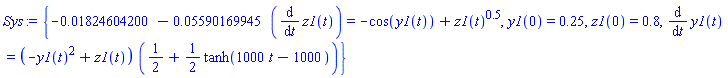 Sys := {-0.1824604200e-1-0.5590169945e-1*(diff(z1(t), t)) = -cos(y1(t))+z1(t)^.5, y1(0) = .25, z1(0) = .8, diff(y1(t), t) = (-y1(t)^2+z1(t))*(1/2+(1/2)*tanh(1000*t-1000))}