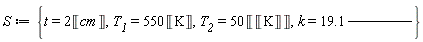 S := {T__1 = 550*Unit('K'), T__2 = 50*Unit(Unit('K')), k = 19.1*Unit('W')/(Unit('m')*Unit('K')), t = 2*Unit('cm')}