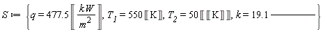 S := {T__1 = 550*Unit('K'), T__2 = 50*Unit(Unit('K')), k = 19.1*Unit('W')/(Unit('m')*Unit('K')), q = 477.5*Unit('kW'/'m'^2)}