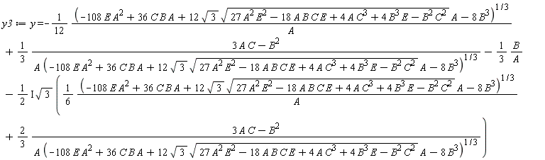 y3 := y = -(1/12)*(-108*E*A^2+36*A*B*C+12*sqrt(3)*sqrt(27*A^2*E^2-18*A*B*C*E+4*A*C^3+4*B^3*E-B^2*C^2)*A-8*B^3)^(1/3)/A+(1/3)*(3*A*C-B^2)/(A*(-108*E*A^2+36*A*B*C+12*sqrt(3)*sqrt(27*A^2*E^2-18*A*B*C*E+4*A*C^3+4*B^3*E-B^2*C^2)*A-8*B^3)^(1/3))-(1/3)*B/A-(1/2*I)*sqrt(3)*((1/6)*(-108*E*A^2+36*A*B*C+12*sqrt(3)*sqrt(27*A^2*E^2-18*A*B*C*E+4*A*C^3+4*B^3*E-B^2*C^2)*A-8*B^3)^(1/3)/A+(2/3)*(3*A*C-B^2)/(A*(-108*E*A^2+36*A*B*C+12*sqrt(3)*sqrt(27*A^2*E^2-18*A*B*C*E+4*A*C^3+4*B^3*E-B^2*C^2)*A-8*B^3)^(1/3)))