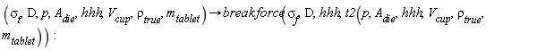 proc (`&sigma;__t`, D, p, A__die, hhh, V__cup, `&rho;__true`, m__tablet) options operator, arrow; breakforce(`&sigma;__f`, D, hhh, t2(p, A__die, hhh, V__cup, `&rho;__true`, m__tablet)) end proc: