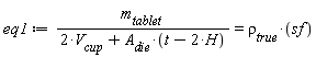 eq1 := m__tablet/(2*V__cup+A__die*(t-2*H)) = `&rho;__true`*sf