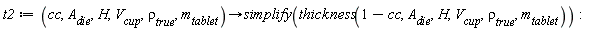 t2 := proc (cc, A__die, H, V__cup, `&rho;__true`, m__tablet) options operator, arrow; simplify(thickness(1-cc, A__die, H, V__cup, `&rho;__true`, m__tablet)) end proc: