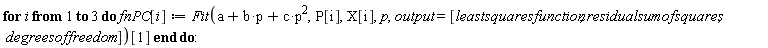 for i to 3 do fnPC[i] := Fit(c*p^2+b*p+a, P[i], X[i], p, output = [leastsquaresfunction, residualsumofsquares, degreesoffreedom])[1] end do: