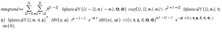 integrand := sum(sum(R^(l1-l2)*SphericalY(l1-l2, m1-m2, Theta, Phi)*coef(l1, l2, m1, m2)*r^(2+l+l2)*SphericalY(l2, m2, theta, phi)*LinearAlgebra:-HermitianTranspose(SphericalY(l, m, theta, phi))*NN(n, alpha)*r^(n-l-1)*exp(-alpha.r)*NN(n1, alpha1)*r1(r, theta, phi, R, Theta, Phi)^(n1-l1-1)*exp(-alpha1*r1(r, theta, phi, R, Theta, Phi))*sin(theta), m2 = -l2 .. l2), l2 = 0 .. l1)