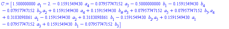 C := Vector[row](5, {(1) = 1.500000000*a[1]-2.-.1591549430*a[4]-0.7957747152e-1*a[5]-.5000000000*b[1]-.1591549430*b[4]-0.7957747152e-1*b[5], (2) = a[2]+.1591549430*a[4]+.1591549430*b[4], (3) = a[3]+0.7957747152e-1*a[5]+0.7957747152e-1*b[5], (4) = a[4]+.3183098861*a[1]-.1591549430*a[2]+.3183098861*b[1]-.1591549430*b[2], (5) = a[5]+.1591549430*a[1]-0.7957747152e-1*a[3]+.1591549430*b[1]-0.7957747152e-1*b[3]})