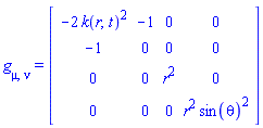 g[mu, nu] = (Matrix(4, 4, {(1, 1) = -2*k(r, t)^2, (1, 2) = -1, (1, 3) = 0, (1, 4) = 0, (2, 2) = 0, (2, 3) = 0, (2, 4) = 0, (3, 3) = r^2, (3, 4) = 0, (4, 4) = r^2*sin(theta)^2}, storage = triangular[upper], shape = [symmetric]))