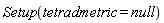Setup(tetradmetric = null)