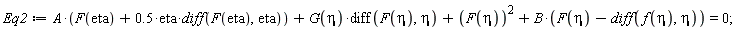 Eq2 := A*(F(eta)+.5*eta*(diff(F(eta), eta)))+G(eta)*(diff(F(eta), eta))+F(eta)^2+B*(F(eta)-(diff(f(eta), eta))) = 0;