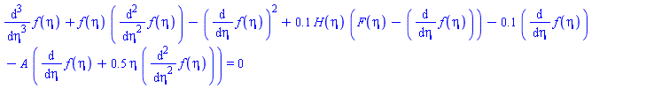diff(diff(diff(f(eta), eta), eta), eta)+f(eta)*(diff(diff(f(eta), eta), eta))-(diff(f(eta), eta))^2+.1*H(eta)*(F(eta)-(diff(f(eta), eta)))-.1*(diff(f(eta), eta))-A*(diff(f(eta), eta)+.5*eta*(diff(diff(f(eta), eta), eta))) = 0