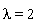 lambda = 2