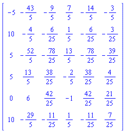 Matrix([[-5, -43/5, -9/5, 7/5, -14/5, -3/5], [10, -4/5, -6/25, 1/5, -6/25, -3/25], [5, -52/5, -78/25, 13/5, -78/25, -39/25], [5, 13/5, 38/25, -2/5, 38/25, 4/25], [0, 6, 42/25, -1, 42/25, 21/25], [10, -29/5, -11/25, 1/5, -11/25, 7/25]])