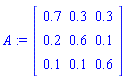 A := Matrix(3, 3, {(1, 1) = .7, (1, 2) = .3, (1, 3) = .3, (2, 1) = .2, (2, 2) = .6, (2, 3) = .1, (3, 1) = .1, (3, 2) = .1, (3, 3) = .6})