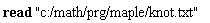 read "c:/math/prg/maple/knot.txt"