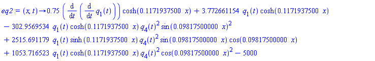 proc (x, t) options operator, arrow; .75*(diff(diff(q[1](t), t), t))*cosh(.1171937500*x)+3.772661154*q[1](t)*cosh(.1171937500*x)-302.9569534*q[1](t)*cosh(.1171937500*x)*q[4](t)^2*sin(0.9817500000e-1*x)^2+2515.691179*q[1](t)*sinh(.1171937500*x)*q[4](t)^2*sin(0.9817500000e-1*x)*cos(0.9817500000e-1*x)+1053.716523*q[1](t)*cosh(.1171937500*x)*q[4](t)^2*cos(0.9817500000e-1*x)^2-5000 end proc