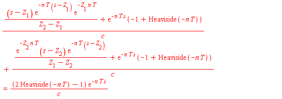 ((s-Z[1])*exp(-n*T*(s-Z[1]))*exp(-Z[1]*n*T)/(Z[2]-Z[1])+exp(-n*T*s)*(-1+Heaviside(-n*T)))/c+(exp(-Z[2]*n*T)*(s-Z[2])*exp(-n*T*(s-Z[2]))/(Z[1]-Z[2])+exp(-n*T*s)*(-1+Heaviside(-n*T)))/c = (2*Heaviside(-n*T)-1)*exp(-n*T*s)/c