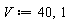 V := 40, 1