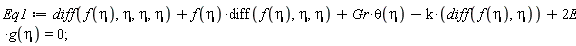 Eq1 := diff(f(eta), eta, eta, eta)+f(eta)*(diff(f(eta), eta, eta))+Gr*theta(eta)-k*(diff(f(eta), eta))+2*E*g(eta) = 0;