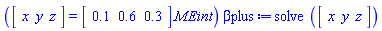 "(RTABLE(18446744074195006390,VECTOR([x, y, z]),Vector[row])=RTABLE(18446744074193876574,VECTOR([.1, .6, .3]),Vector[row]).MEint) betaplus:=solve (RTABLE(18446744074195006390,VECTOR([x, y, z]),Vector[row]))"