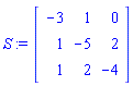 S := Matrix(3, 3, {(1, 1) = -3, (1, 2) = 1, (1, 3) = 0, (2, 1) = 1, (2, 2) = -5, (2, 3) = 2, (3, 1) = 1, (3, 2) = 2, (3, 3) = -4})
