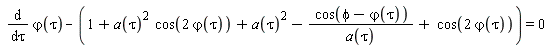 diff(`&varphi;`(tau), tau)-1-a(tau)^2*cos(2*`&varphi;`(tau))-a(tau)^2+cos(phi-`&varphi;`(tau))/a(tau)-cos(2*`&varphi;`(tau)) = 0